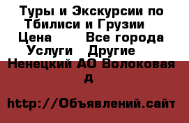 Туры и Экскурсии по Тбилиси и Грузии. › Цена ­ 1 - Все города Услуги » Другие   . Ненецкий АО,Волоковая д.